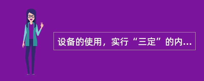 设备的使用，实行“三定”的内容是（）。