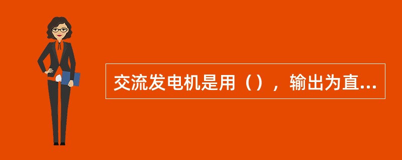 交流发电机是用（），输出为直流电的发电机。