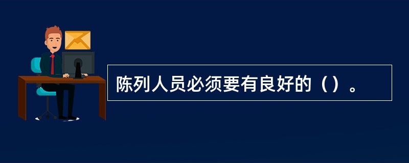 陈列人员必须要有良好的（）。