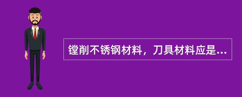 镗削不锈钢材料，刀具材料应是偶那个导热性好的（）。