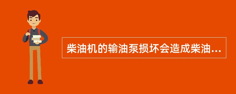 柴油机的输油泵损坏会造成柴油机（）。