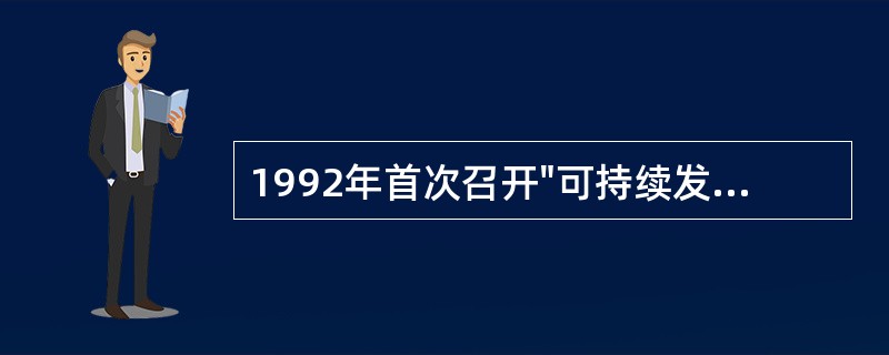 1992年首次召开"可持续发展问题世界首脑会议"，制定并通过（）和《里约宣言》，