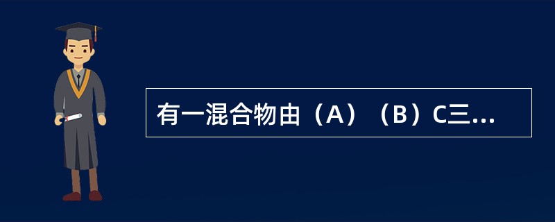 有一混合物由（A）（B）C三种物质组成，80kg混合物中A的摩尔分率为40％，C