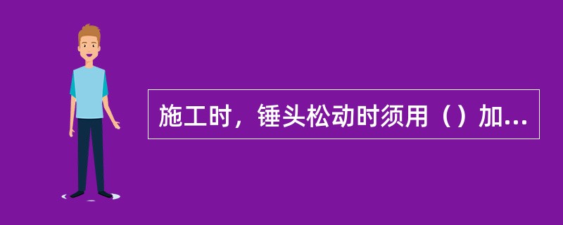 施工时，锤头松动时须用（）加固，禁止临时礅紧勉强使用。