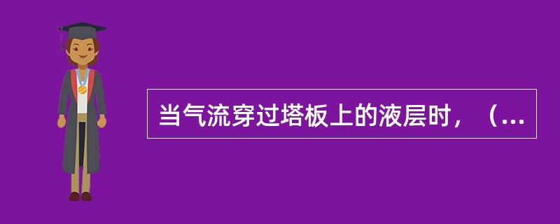 当气流穿过塔板上的液层时，（）的现象称为雾沫夹带。