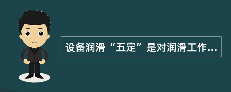 设备润滑“五定”是对润滑工作要实行定点、定质、定时、定量、（）的科学管理。