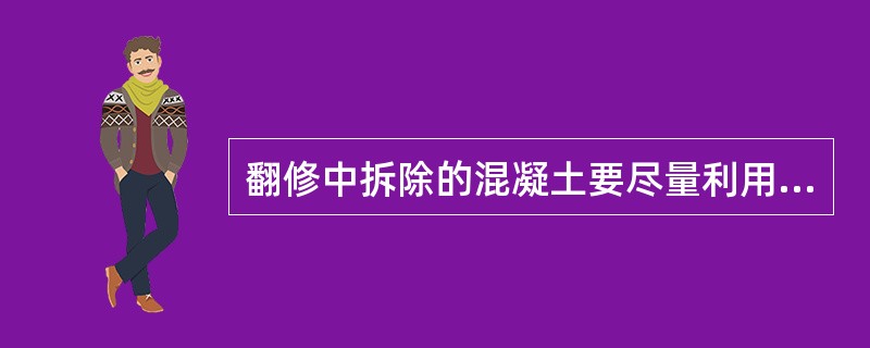 翻修中拆除的混凝土要尽量利用，除（）外都正确。