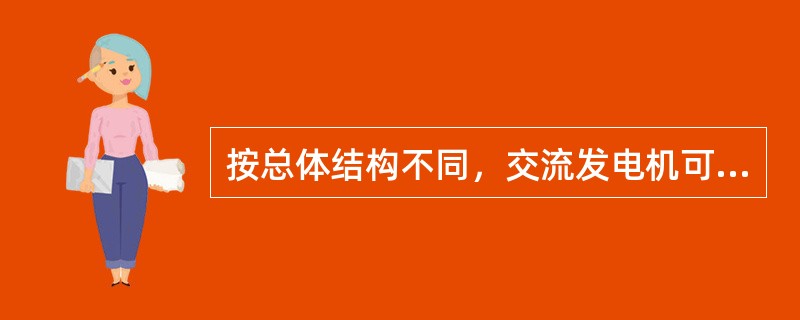 按总体结构不同，交流发电机可分为：普通交流发电机、整体式交流发电机、无刷交流发电