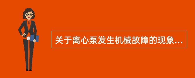 关于离心泵发生机械故障的现象，下列说法不正确的是（）。