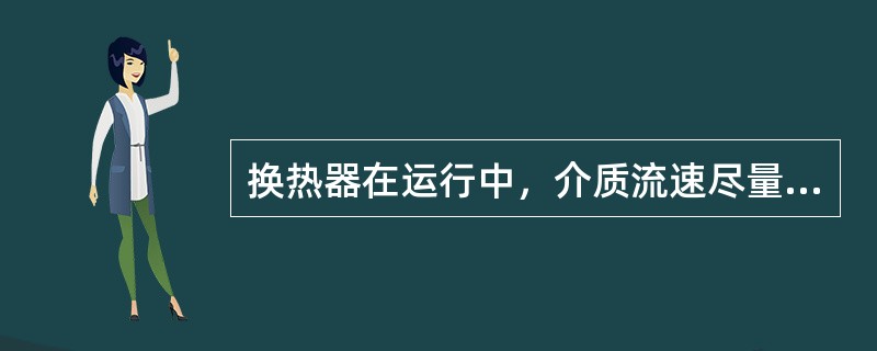 换热器在运行中，介质流速尽量采用较高速度，目的是（）