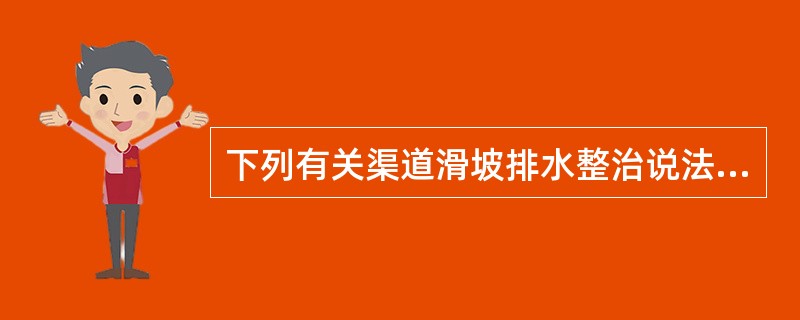 下列有关渠道滑坡排水整治说法正确的是（）。