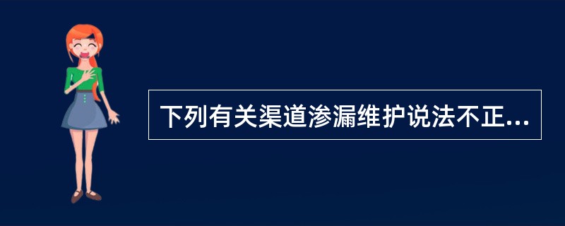 下列有关渠道渗漏维护说法不正确的是（）。