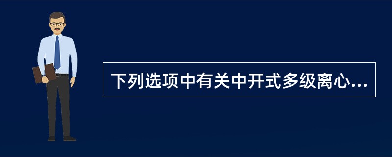 下列选项中有关中开式多级离心泵（蜗壳式多级泵）的叙述错误的是（）。