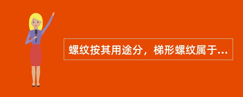 螺纹按其用途分，梯形螺纹属于（）螺纹。