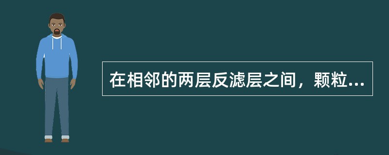 在相邻的两层反滤层之间，颗粒较小一层中的土颗粒不得穿越颗粒较大一层的孔隙。