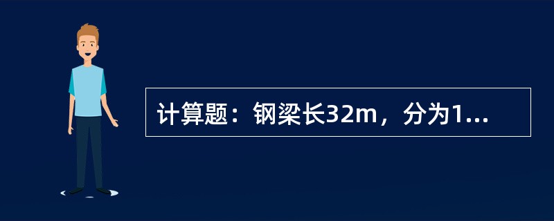计算题：钢梁长32m，分为10等分，跨度中间预设拱度15mm，求各分段点的拱度系
