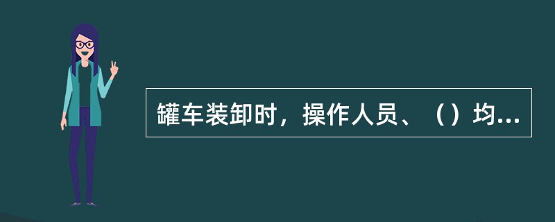 罐车装卸时，操作人员、（）均不得离开现场。