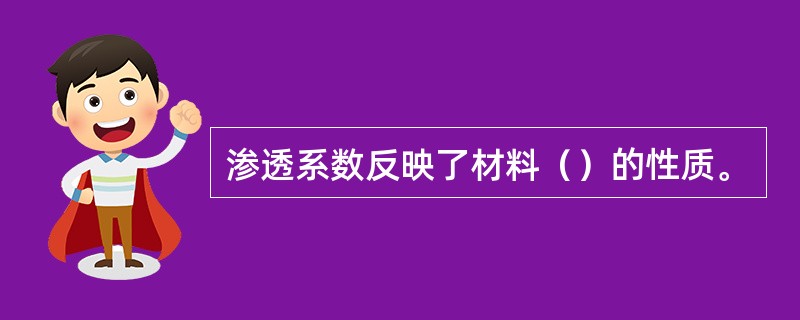 渗透系数反映了材料（）的性质。