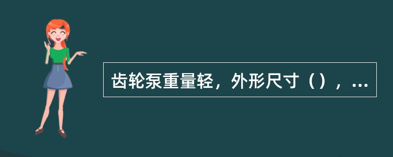 齿轮泵重量轻，外形尺寸（），结构紧凑，使用寿命长。