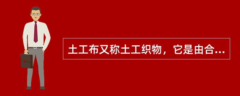 土工布又称土工织物，它是由合成纤维通过针刺或编织而成的透水性土工合成材料。