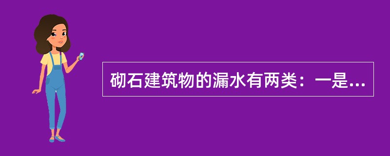 砌石建筑物的漏水有两类：一是基础漏水，二是砌体本身的漏水。