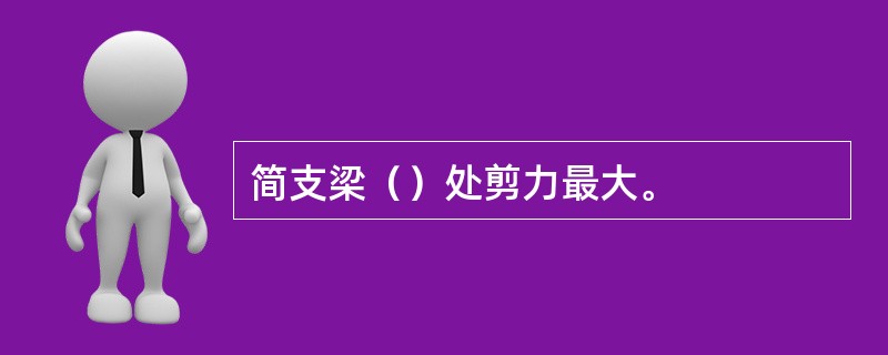 简支梁（）处剪力最大。