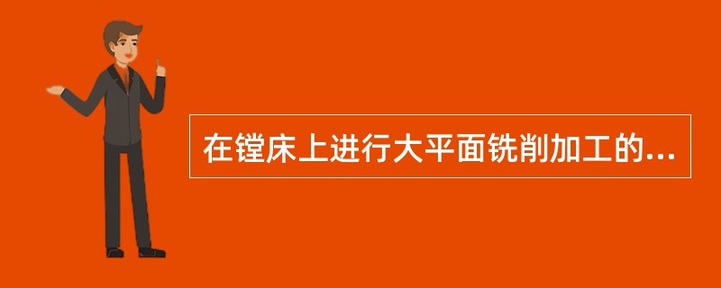 在镗床上进行大平面铣削加工的关键是工件的装夹方式。