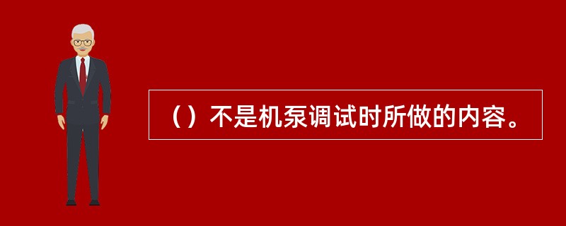 （）不是机泵调试时所做的内容。