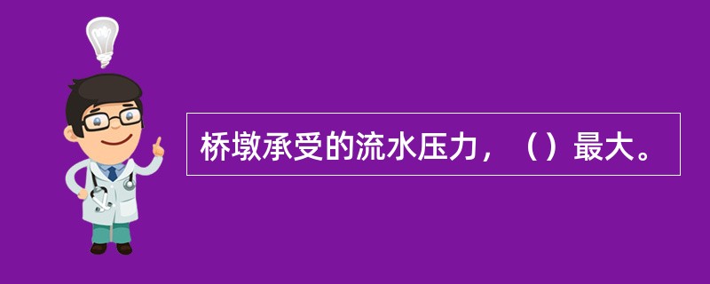 桥墩承受的流水压力，（）最大。