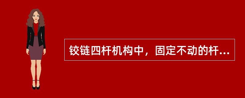 铰链四杆机构中，固定不动的杆称为（）。