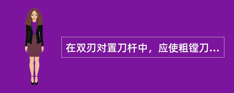 在双刃对置刀杆中，应使粗镗刀的切削合力平行于精镗刀具和刀杆中心的连线。