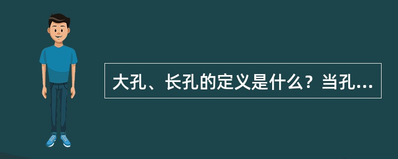 大孔、长孔的定义是什么？当孔径大于400mm、至800mm，长度小于2000mm