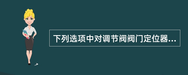 下列选项中对调节阀阀门定位器作用的叙述（）是错误的。