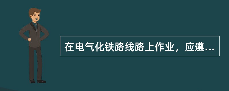 在电气化铁路线路上作业，应遵守哪些规定？