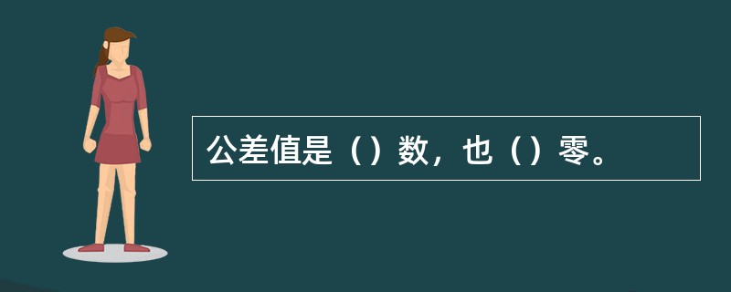 公差值是（）数，也（）零。