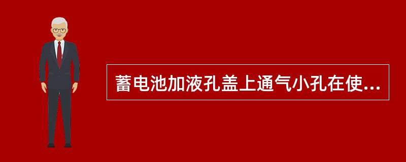 蓄电池加液孔盖上通气小孔在使用过程中必须保持（），防止壳体胀裂或发生爆炸事故。