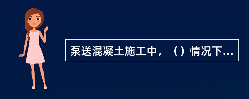 泵送混凝土施工中，（）情况下易发生堵管现象。