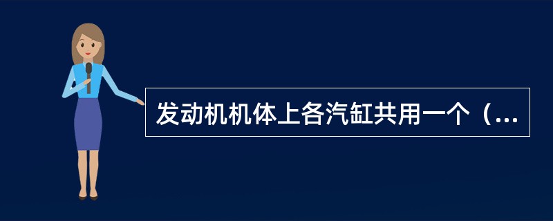 发动机机体上各汽缸共用一个（）汽缸盖。