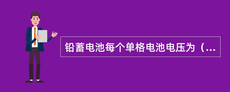 铅蓄电池每个单格电池电压为（）。