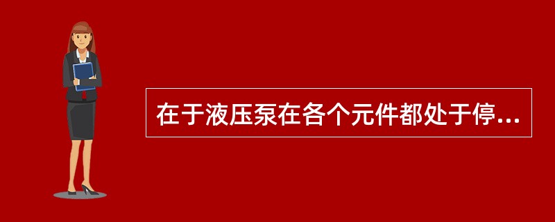 在于液压泵在各个元件都处于停止位置时自动卸荷，而当任一元件要求工作时又使其立即由