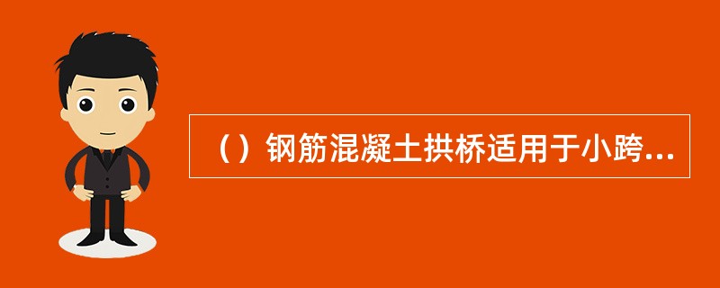 （）钢筋混凝土拱桥适用于小跨度桥。