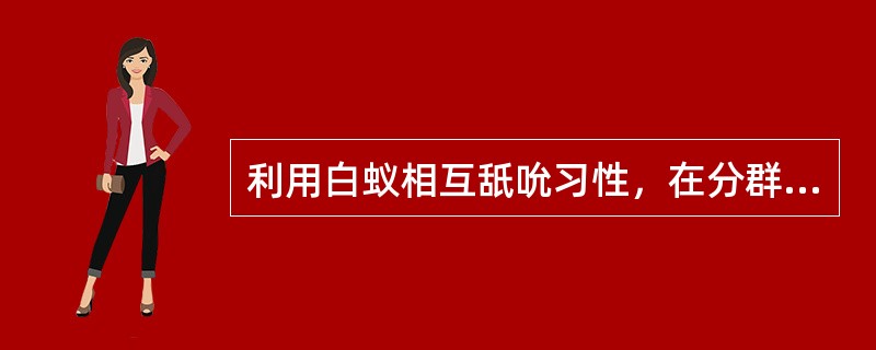 利用白蚁相互舐吮习性，在分群前夕，利用诱杀坑集大量白蚁后，迅速向其喷施（），可消