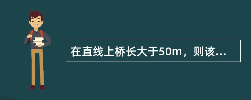 在直线上桥长大于50m，则该桥护轮轨伸出挡砟墙以外的直轨部分长度应小于（）。