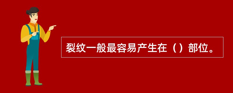 裂纹一般最容易产生在（）部位。