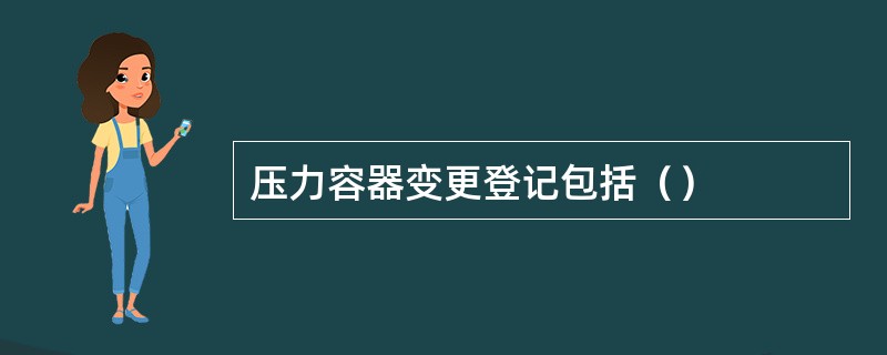 压力容器变更登记包括（）