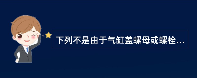 下列不是由于气缸盖螺母或螺栓拧紧不当所造成的是（）。