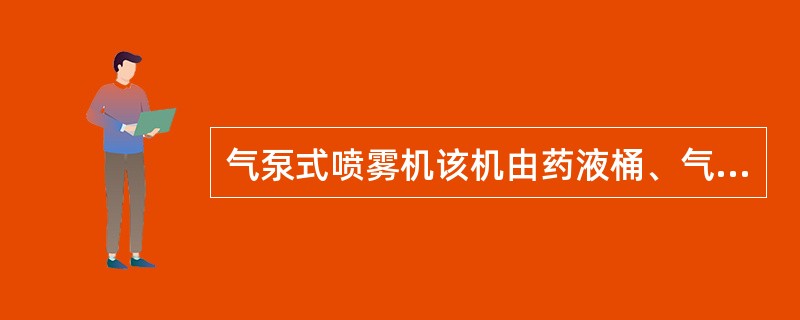 气泵式喷雾机该机由药液桶、气泵和喷头等组成。它是用泵将空气压入气密药桶的上部，利