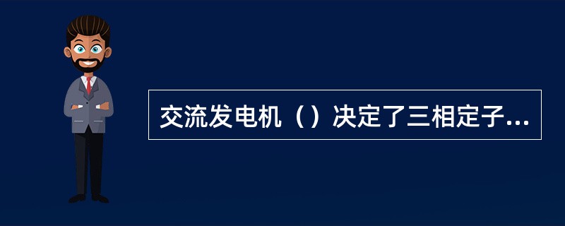 交流发电机（）决定了三相定子绕组线圈的个数和定子铁芯的槽数。