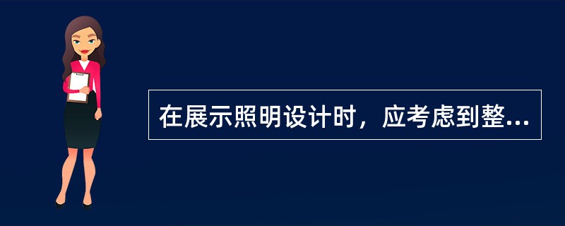 在展示照明设计时，应考虑到整体照明、局部照明和（）的完整统一。