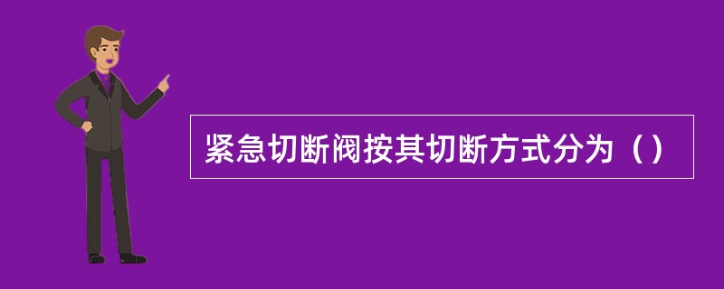 紧急切断阀按其切断方式分为（）